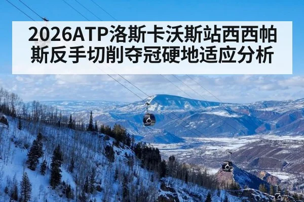 2026ATP洛斯卡沃斯站西西帕斯反手切削夺冠硬地适应分析