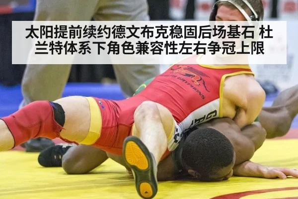 太阳提前续约德文布克稳固后场基石 杜兰特体系下角色兼容性左右争冠上限