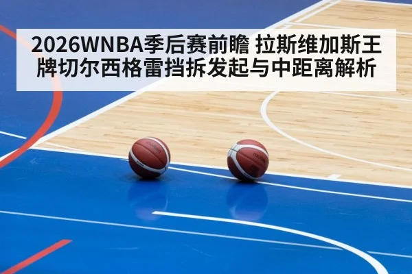 2026WNBA季后赛前瞻 拉斯维加斯王牌切尔西格雷挡拆发起与中距离解析