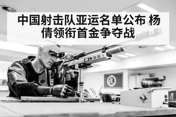 中国射击队亚运名单公布 杨倩领衔首金争夺战